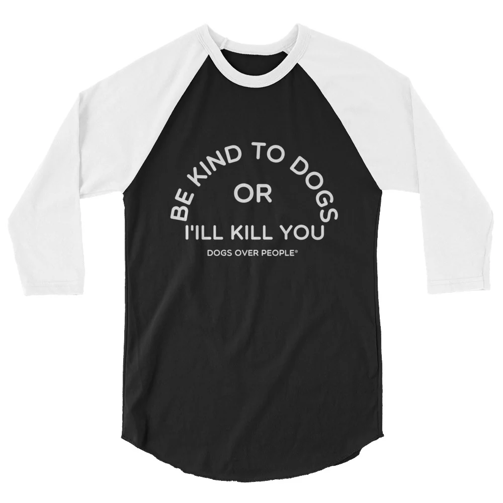 Dogs Over People Be Kind to Dogs Or I'll Kill You 3/4 sleeve raglan shirt